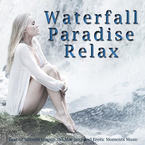 VA - Waterfall Paradise Relax Best of Smooth Lounge Del Mar Jazz and Erotic Moments Music (2015)