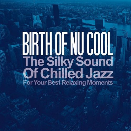 VA - Birth of Nu Cool The Silky Sound of Chilled Jazz for Your Best Relaxing Moments (2015)
